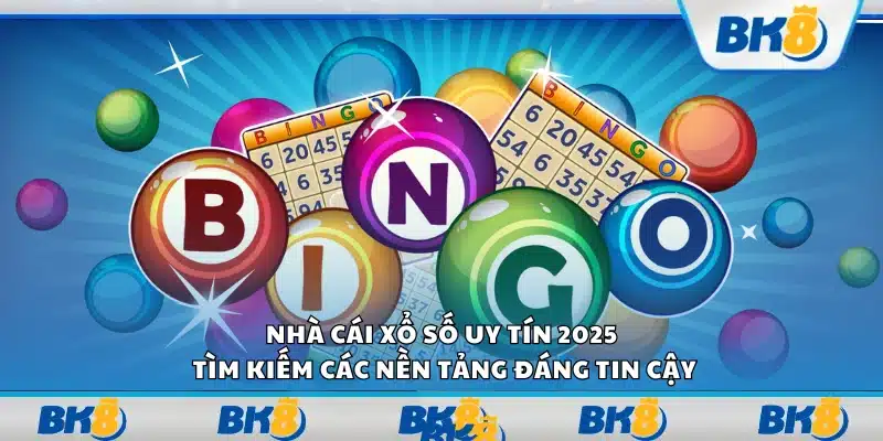 Nhà cái xổ số uy tín 2025 – Tìm kiếm các nền tảng đáng tin cậy