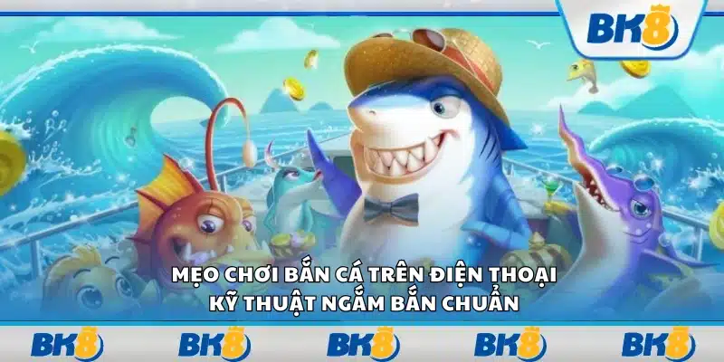 Mẹo chơi bắn cá trên điện thoại – Kỹ thuật ngắm bắn chuẩn